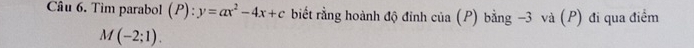 Tìm parabol (P):y=ax^2-4x+c biết rằng hoành độ đỉnh của (P) bằng -3 và (P) đi qua điểm
M(-2;1).