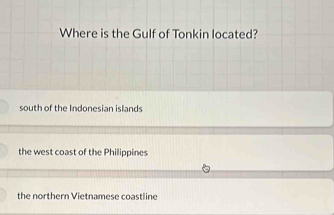 Where is the Gulf of Tonkin located?
south of the Indonesian islands
the west coast of the Philippines
the northern Vietnamese coastline