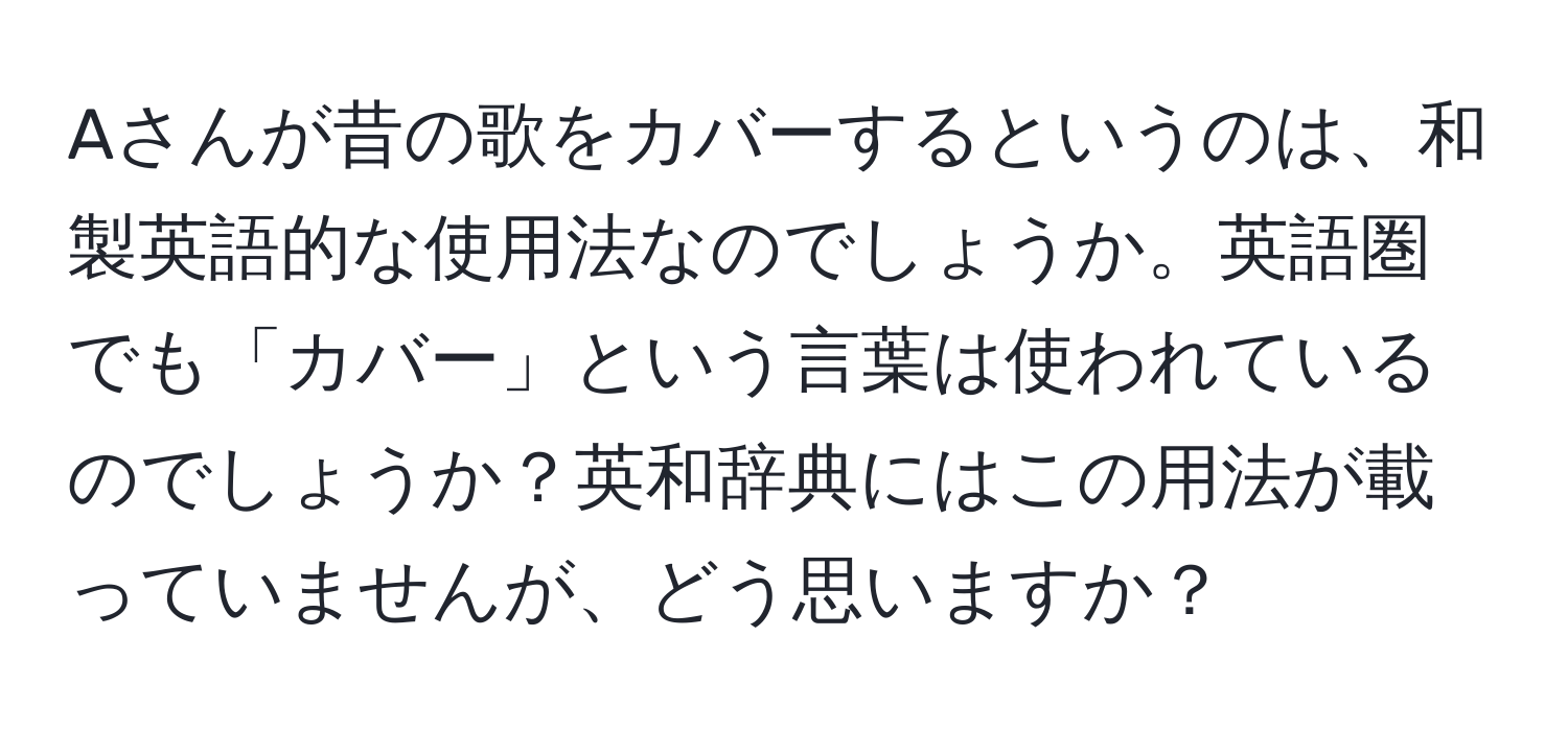 Aさんが昔の歌をカバーするというのは、和製英語的な使用法なのでしょうか。英語圏でも「カバー」という言葉は使われているのでしょうか？英和辞典にはこの用法が載っていませんが、どう思いますか？