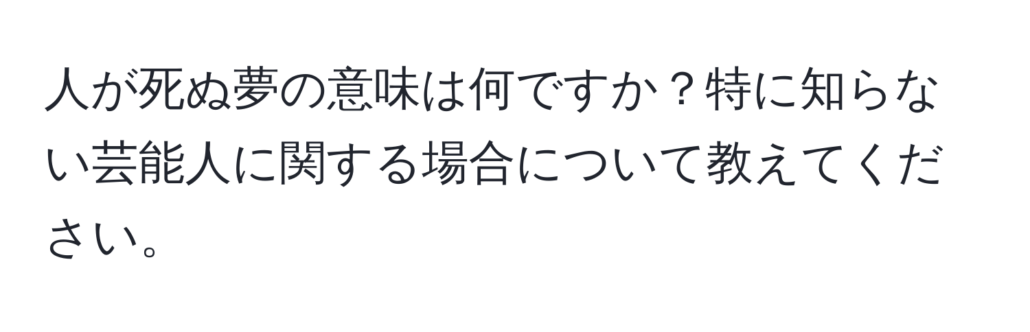 人が死ぬ夢の意味は何ですか？特に知らない芸能人に関する場合について教えてください。