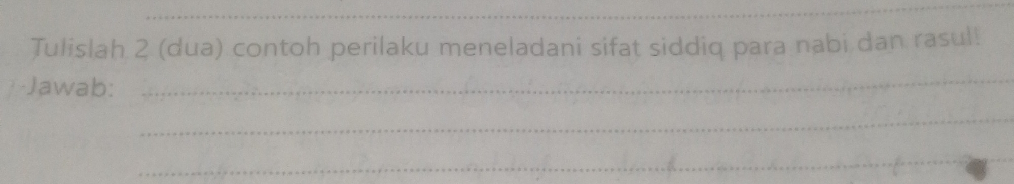 Tulislah 2 (dua) contoh perilaku meneladani sifat siddiq para nabi dan rasul! 
Jawab: 
_ 
_ 
_ 
_