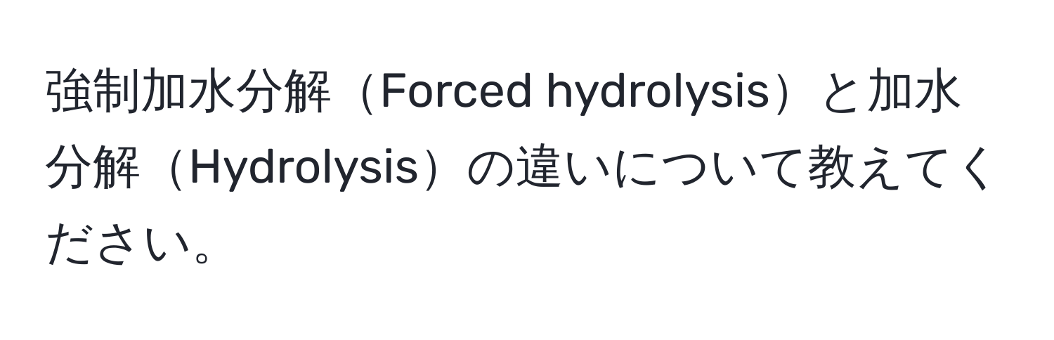 強制加水分解Forced hydrolysisと加水分解Hydrolysisの違いについて教えてください。