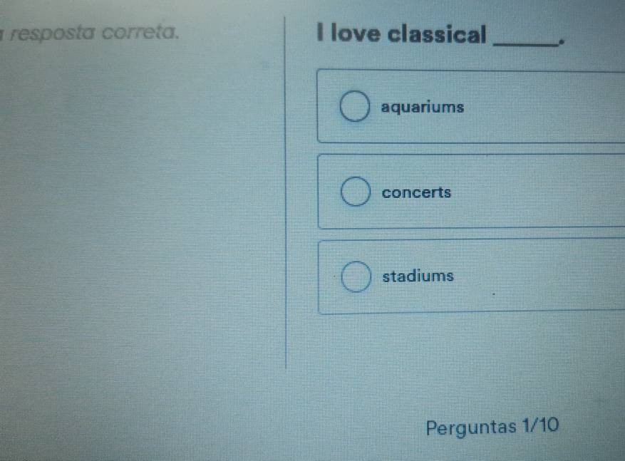 resposta correta. I love classical_
aquariums
concerts
stadiums
Perguntas 1/10