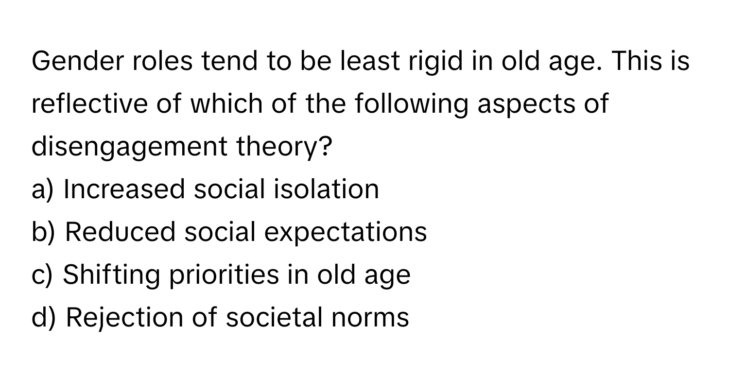 Solved: Gender roles tend to be least rigid in old age. This is ...