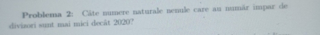 Problema 2: Câte numere naturale nenule care au numär impar de 
divizori sunt mai mici decât 2020?