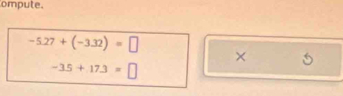 ompute.
-5.27+(-3.32)=□
× 6
-3.5+17.3=□