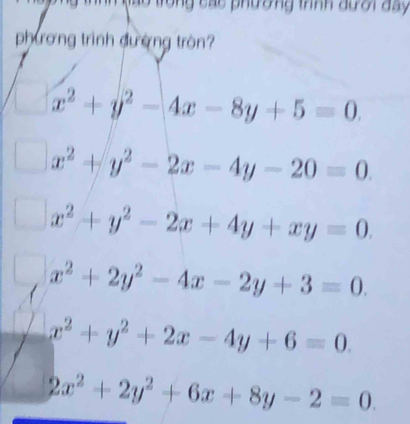 ão trong các phường trìính dười day 
phương trình đường tròn?
x^2+y^2-4x-8y+5=0.
x^2+y^2-2x-4y-20=0.
x^2+y^2-2x+4y+xy=0.
x^2+2y^2-4x-2y+3=0.
x^2+y^2+2x-4y+6=0.
2x^2+2y^2+6x+8y-2=0.