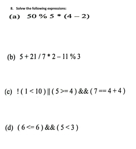 Solvw the following expressions: 
(a) 50% 5*(4-2)
(b) 5+21/7*2-11% 3
(c)!(1<10)||(5>=4) && (7==4+4)
(d) (6 && (5<3)