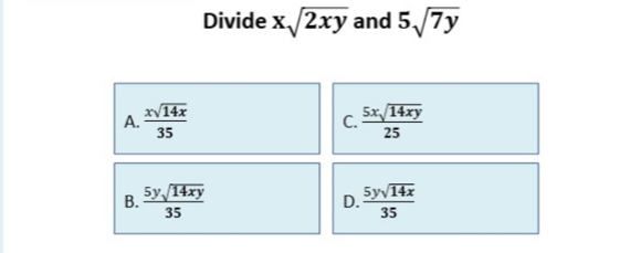 Divide xsqrt(2xy) and 5sqrt(7y)
A.  xsqrt(14x)/35   5xsqrt(14xy)/25 
C.
B.  5ysqrt(14xy)/35  D.  5ysqrt(14x)/35 