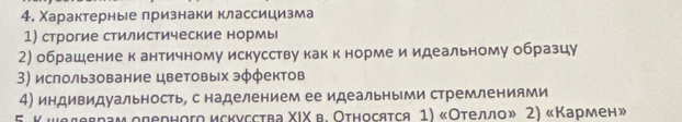 Χарактерные лризнаки классицизма
1) строгие стилистические нормы
2) обрашение к античному искусству как к норме и идеальному образцу
3) ислользование цветовых эφφектов
4) индивидуальность, с наделением ее идеальными стремлениями
Wедеврам одерного искусства ΧIΧ в. Относятся 1) «Отелло» 2) «Кармен»