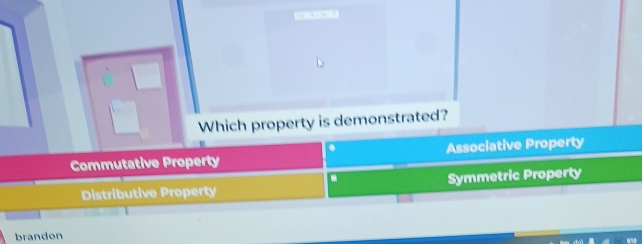 Which property is demonstrated?
Commutative Property Associative Property
D
Distributive Property Symmetric Property
brandon