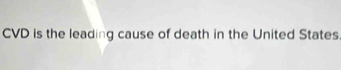 CVD is the leading cause of death in the United States.