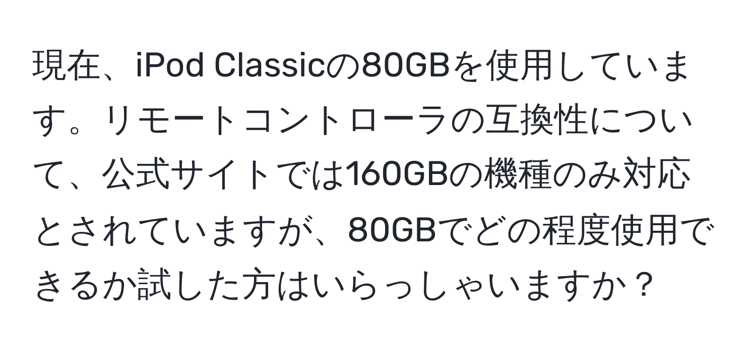 現在、iPod Classicの80GBを使用しています。リモートコントローラの互換性について、公式サイトでは160GBの機種のみ対応とされていますが、80GBでどの程度使用できるか試した方はいらっしゃいますか？