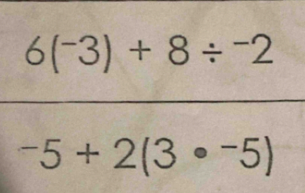 6(^-3)+8/^-2
-5+2(3· -5)