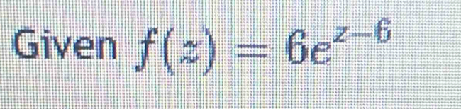 Given f(z)=6e^(z-6)