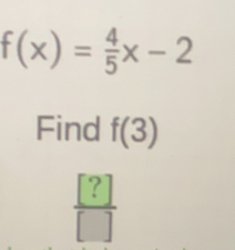 f(x)= 4/5 x-2
Find f(3)
 [?]/[] 