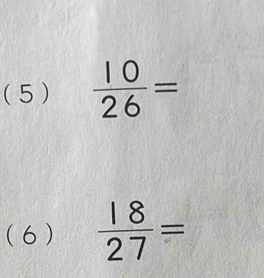 (5 )  10/26 =
(6 )  18/27 =