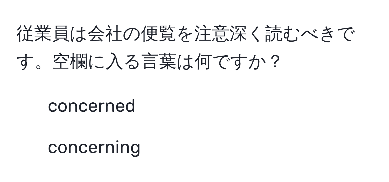 従業員は会社の便覧を注意深く読むべきです。空欄に入る言葉は何ですか？  
1) concerned  
2) concerning