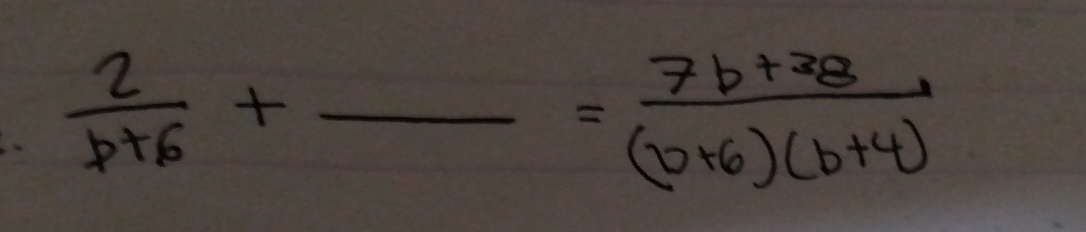  2/b+6 +frac = (7b+38)/(b+6)(b+4) 