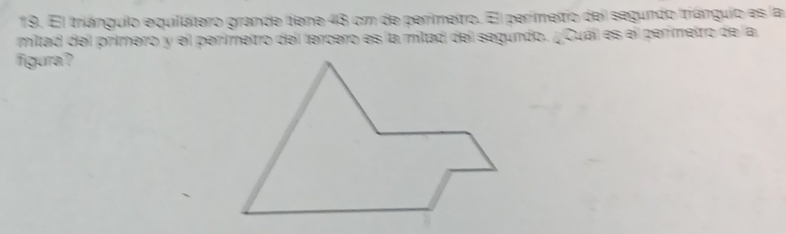 El triángulo equilátero grande tiene 43 cm de perímetro. El perímetio del segundo triángulo es la 
mitad del primero y el perímetro del tercero es la mitad del segundo. ¿Cuál es el perímetro de la 
figura?