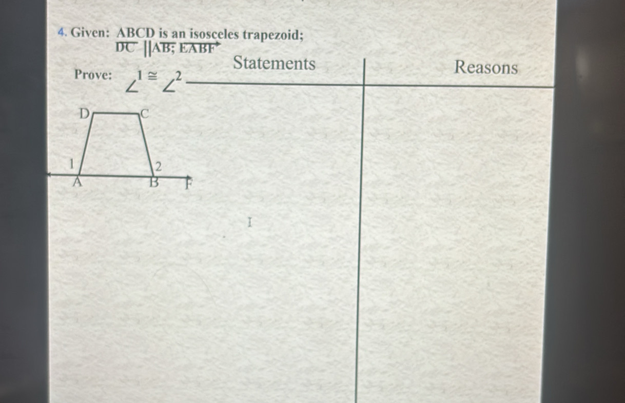 Given: ABCD is an isosceles trapezoid;
overline DCparallel Aoverline B;Eoverline ABF
Statements Reasons 
Prove: ∠^(1≌)∠^2