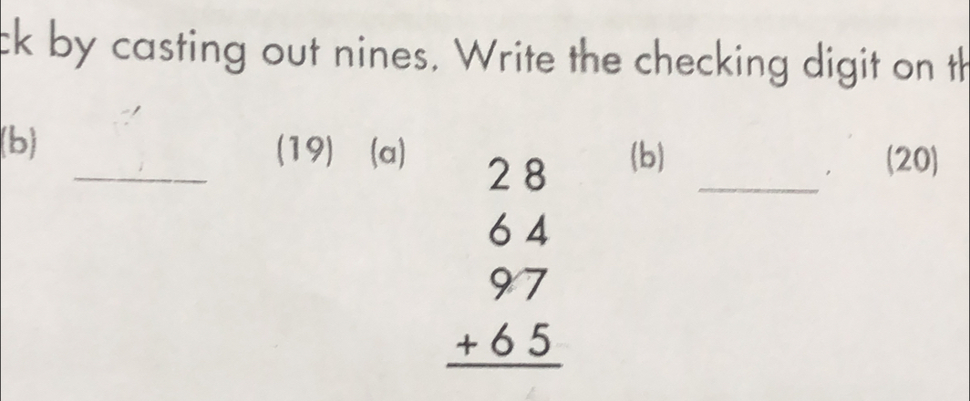 ck by casting out nines. Write the checking digit on th 
(b) _(19) (a) (b)
beginarrayr 28 64 97 +65 hline endarray
_ 
(20)