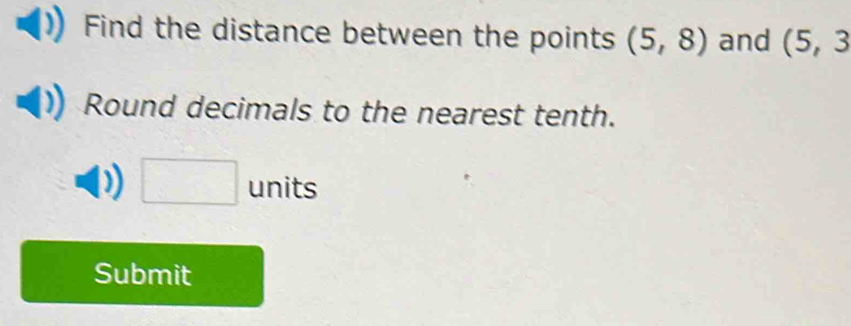 Find the distance between the points (5,8) and (5,3
Round decimals to the nearest tenth. 
□ units 
Submit