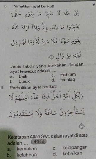 Perhatikan ayat berikut!
6
à 3
ải sijī Tig t la l 
* 
J s
Jenis takdir yang berkaitan dengan
ayat tersebut adalah ....
a. baik c. mubram
b. buruk d. mualaq
4. Perhatikan ayat berikut!
S 

Ketetapan Allah Swt. dalam ayat di atas
adalah HOTS
a. kematian c. kelapangan
b. kelahiran d. kebaikan