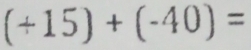 (+15)+(-40)=