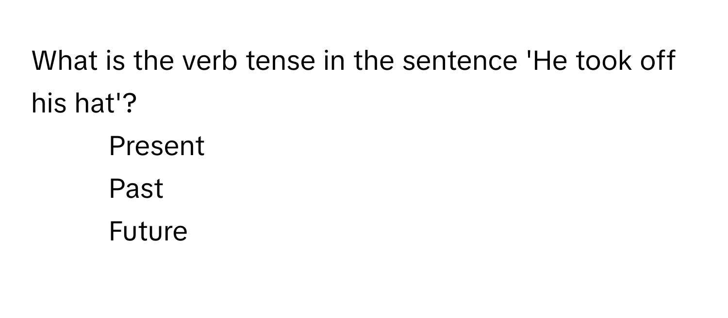 What is the verb tense in the sentence 'He took off his hat'?

1) Present 
2) Past 
3) Future