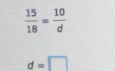  15/18 = 10/d 
d=□