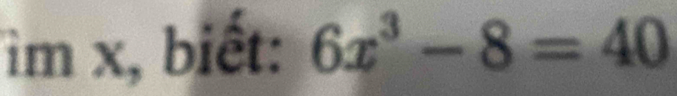 ìm x, biết: 6x^3-8=40