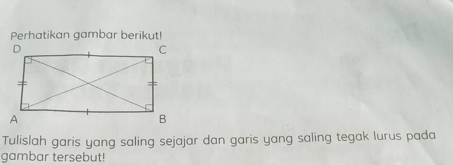 Perhatikan gambar berikut! 
Tulislah garis yang saling sejajar dan garis yang saling tegak lurus pada 
gambar tersebut!