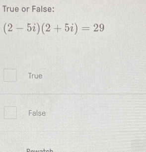 True or False:
(2-5i)(2+5i)=29
True
False