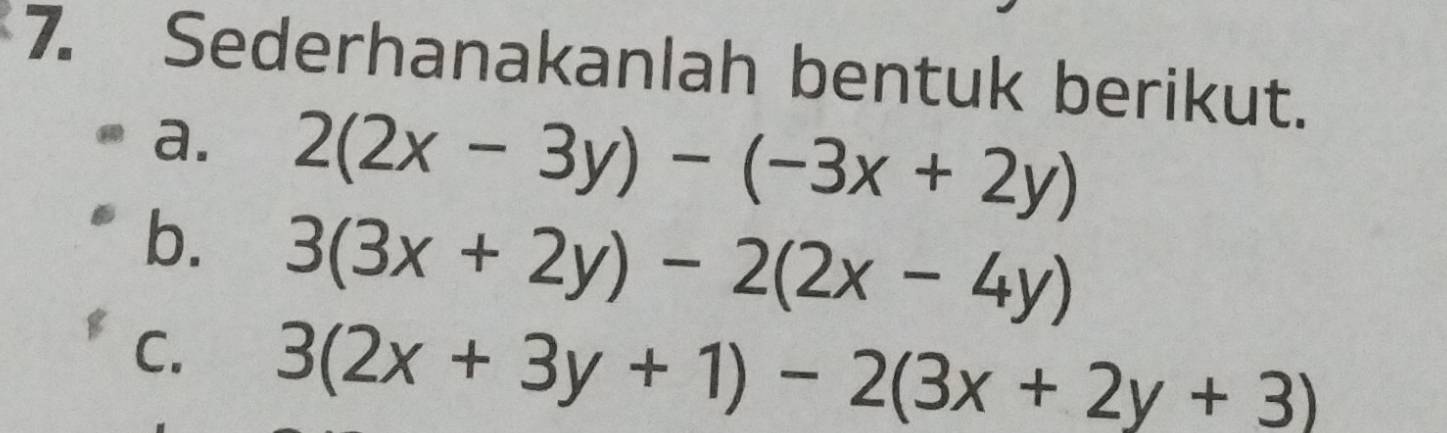 Sederhanakanlah bentuk berikut.
a. 2(2x-3y)-(-3x+2y)
b. 3(3x+2y)-2(2x-4y)
C. 3(2x+3y+1)-2(3x+2y+3)