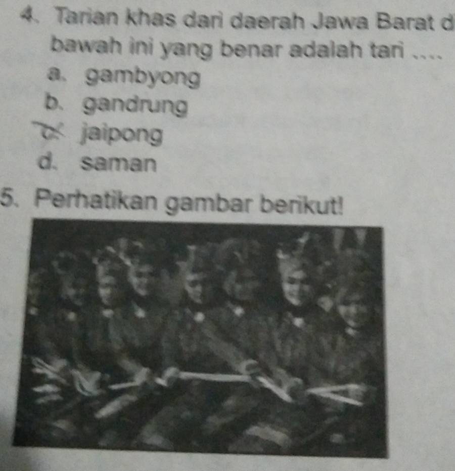 Tarian khas dari daerah Jawa Barat d
bawah ini yang benar adalah tari ....
a. gambyong
b. gandrung
jaipong
d. saman
5. Perhatikan gambar berikut!