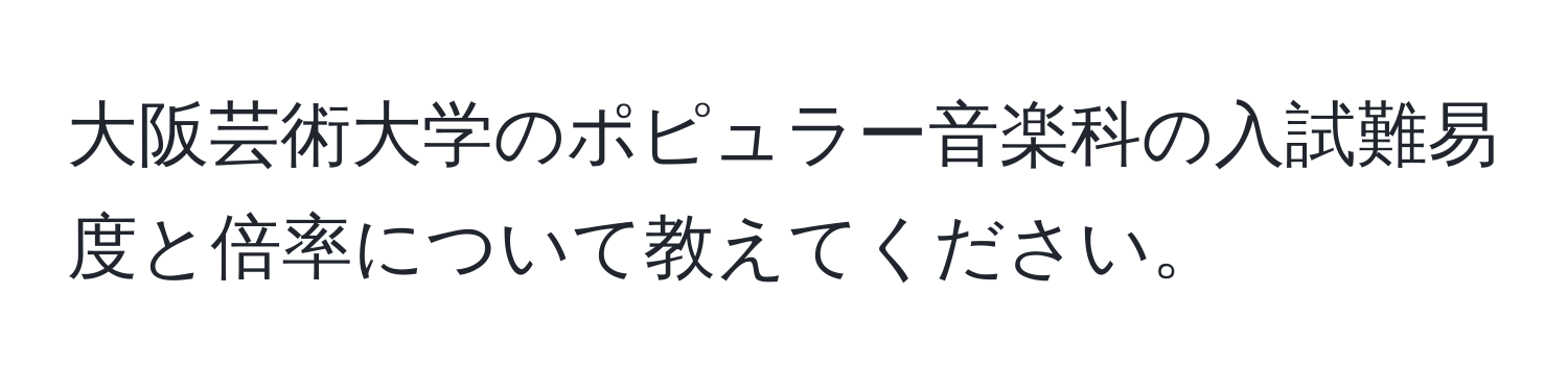 大阪芸術大学のポピュラー音楽科の入試難易度と倍率について教えてください。