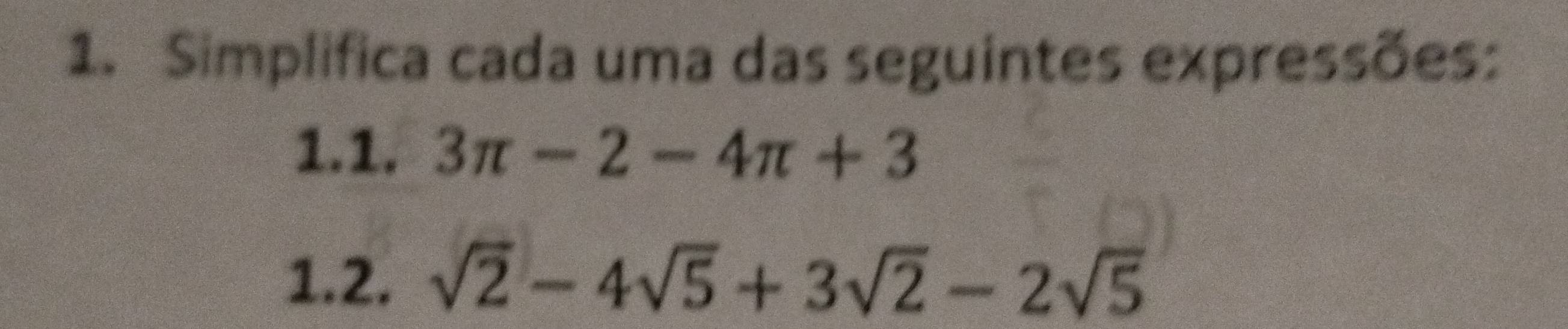 Simplifica cada uma das seguintes expressões: 
1.1. 3π -2-4π +3
1.2. sqrt(2)-4sqrt(5)+3sqrt(2)-2sqrt(5)