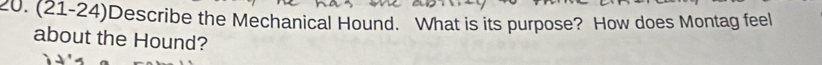 (21-24)Describe the Mechanical Hound. What is its purpose? How does Montag feel 
about the Hound?