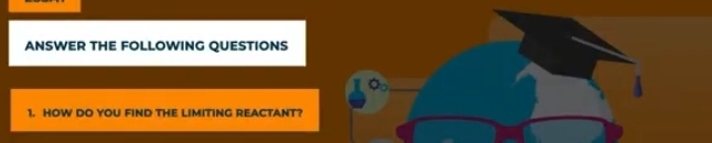ANSWER THE FOLLOWING QUESTIONS 
。 
1. HOW DO YOU FIND THE LIMITING REACTANT?