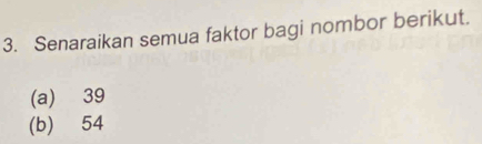 Senaraikan semua faktor bagi nombor berikut. 
(a) 39
(b) 54