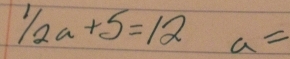 ^1/_2a+5=12 a=