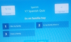 1/16 Spanish ∞ 
quaabon Y7 Spanish Quiz Lar Tin 
En mi familia hay 
1 I like my familly 2 In my family there is 
3 I have a family