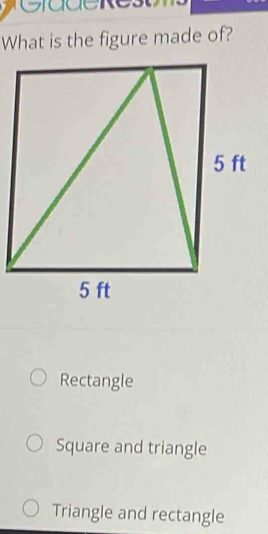 CGiadere
What is the figure made of?
Rectangle
Square and triangle
Triangle and rectangle