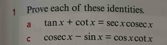 Prove each of these identities. 
a tan x+cot x=sec xcosec x
C cos ecx-sin x=cos xcot x