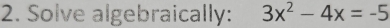 Solve algebraically: 3x^2-4x=-5