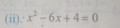 (ii). x^2-6x+4=0