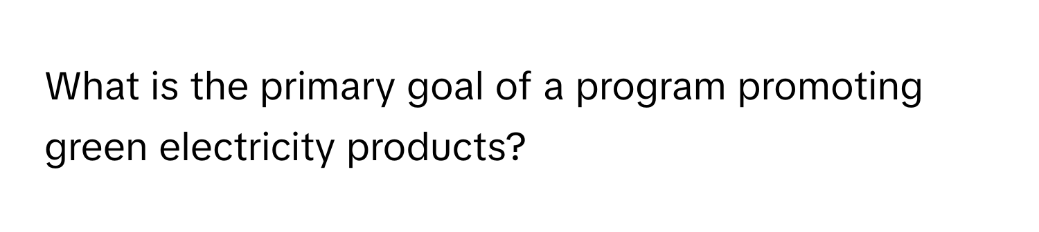 What is the primary goal of a program promoting green electricity products?