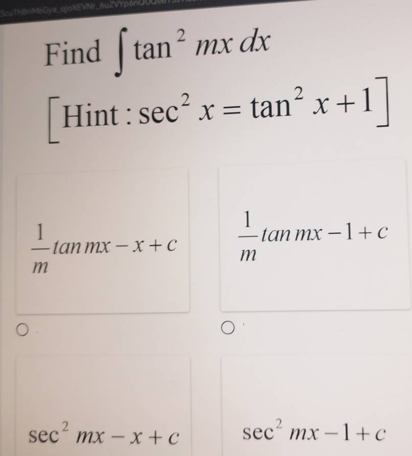 ScuThBnM6Gya_qjoXEVNr_6uZVYρ6nUUQL
Find ∈t tan^2mxdx
[Hint : sec^2x=tan^2x+1]
 1/m tan mx-x+c
 1/m tan mx-1+c
sec^2mx-x+c
sec^2mx-1+c