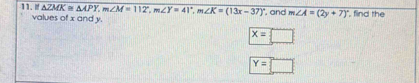 If △ ZMK≌ △ APY, m∠ M=112°, m∠ Y=41°, m∠ K=(13x-37)^circ  , and m∠ A=(2y+7)^circ  , find the 
values of x and y.
x=□
Y=□